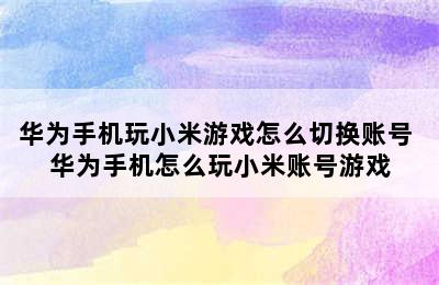 华为手机玩小米游戏怎么切换账号 华为手机怎么玩小米账号游戏